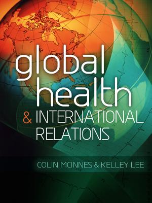 Global Health and International Relations - McInnes, Colin, and Lee, Kelley