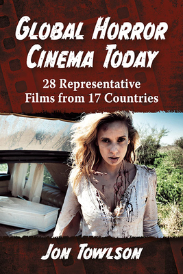 Global Horror Cinema Today: 28 Representative Films from 17 Countries - Towlson, Jon