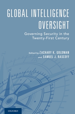 Global Intelligence Oversight: Governing Security in the Twenty-First Century - Goldman, Zachary K (Editor), and Rascoff, Samuel J (Editor), and Harman, Jane (Preface by)