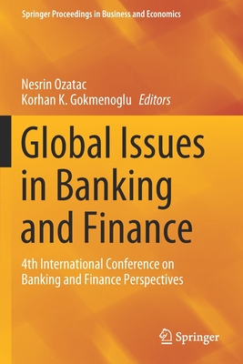 Global Issues in Banking and Finance: 4th International Conference on Banking and Finance Perspectives - Ozatac, Nesrin (Editor), and Gokmenoglu, Korhan K (Editor)