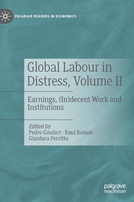 Global Labour in Distress, Volume II: Earnings, (In)decent Work and Institutions - Goulart, Pedro (Editor), and Ramos, Raul (Editor), and Ferrittu, Gianluca (Editor)