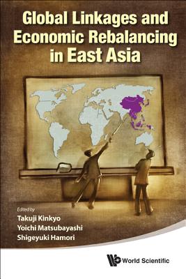 Global Linkages and Economic Rebalancing in East Asia - Hamori, Shigeyuki (Editor), and Kinkyo, Takuji (Editor), and Matsubayashi, Yoichi (Editor)