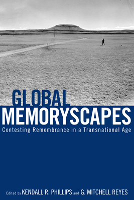 Global Memoryscapes: Contesting Remembrance in a Transnational Age - Phillips, Kendall R (Editor), and Reyes, G Mitchell (Editor), and Lavrence, Christine (Contributions by)