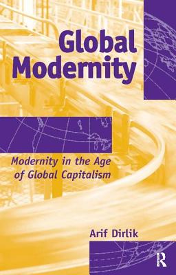 Global Modernity: Modernity in the Age of Global Capitalism - Dirlik, Arif, Professor