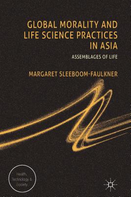 Global Morality and Life Science Practices in Asia: Assemblages of Life - Sleeboom-Faulkner, M.