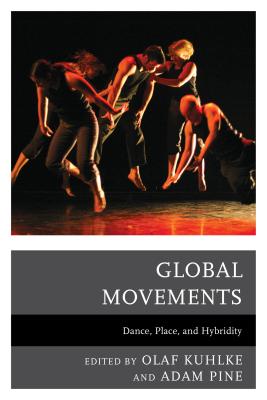 Global Movements: Dance, Place, and Hybridity - Kuhlke, Olaf (Contributions by), and Pine, Adam M. (Contributions by), and Aoyama, Yuko (Contributions by)