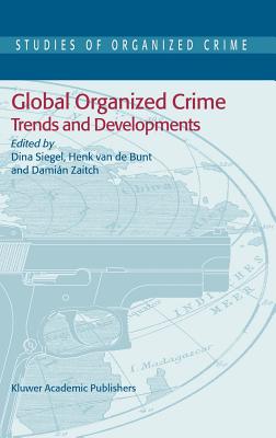 Global Organized Crime: Trends and Developments - Siegel, Dina (Editor), and Bunt, H (Editor), and Zaitch, D (Editor)