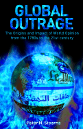 Global Outrage: The Origins and Impact of World Opinion from the 1780s to the 21st Century - Stearns, Peter