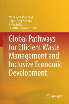 Global Pathways for Efficient Waste Management and Inclusive Economic Development - Shahbaz, Muhammad (Editor), and Sharma, Gagan Deep (Editor), and Gedikli, Ayfer (Editor)