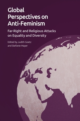 Global Perspectives on Anti-Feminism: Far-Right and Religious Attacks on Equality and Diversity - Goetz, Judith (Editor), and Mayer, Stefanie (Editor)