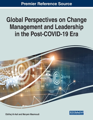 Global Perspectives on Change Management and Leadership in the Post-COVID-19 Era - Al-Aali, Ebtihaj (Editor), and Masmoudi, Meryem (Editor)