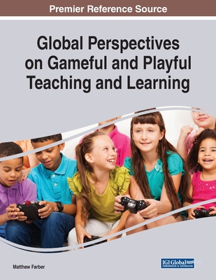 Global Perspectives on Gameful and Playful Teaching and Learning - Farber, Matthew (Editor)