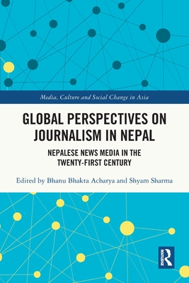 Global Perspectives on Journalism in Nepal: Nepalese News Media in the Twenty-First Century - Acharya, Bhanu Bhakta (Editor), and Sharma, Shyam (Editor)