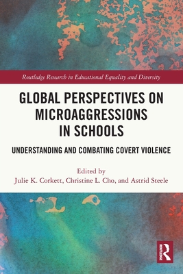 Global Perspectives on Microaggressions in Schools: Understanding and Combating Covert Violence - Corkett, Julie K. (Editor), and Cho, Christine L. (Editor), and Steele, Astrid (Editor)