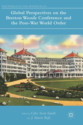 Global Perspectives on the Bretton Woods Conference and the Post-War World Order - Scott-Smith, Giles (Editor), and Rofe, J Simon (Editor)