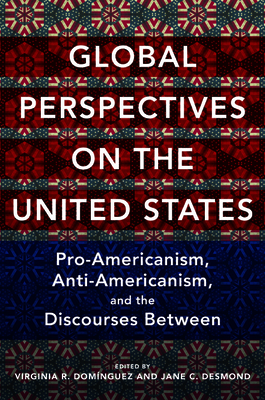 Global Perspectives on the United States: Pro-Americanism, Anti-Americanism, and the Discourses Between - Dominguez, Virginia R (Contributions by), and Desmond, Jane C (Contributions by), and Antoszek, Andrzej (Contributions by)