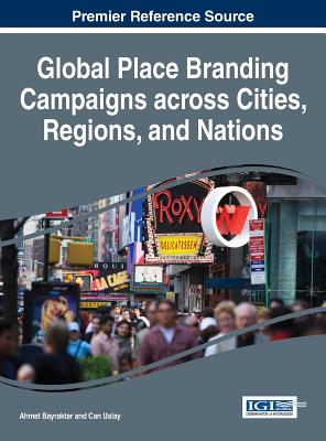 Global Place Branding Campaigns across Cities, Regions, and Nations - Bayraktar, Ahmet (Editor), and Uslay, Can (Editor)