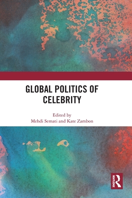 Global Politics of Celebrity - Semati, Mehdi (Editor), and Zambon, Kate (Editor)