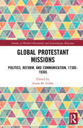 Global Protestant Missions: Politics, Reform, and Communication, 1730s-1930s