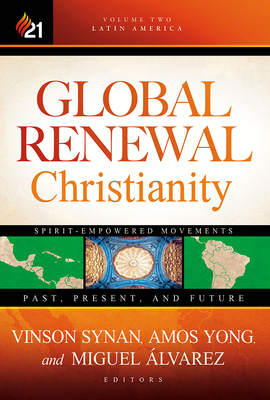 Global Renewal Christianity: Latin America Spirit Empowered Movements: Past, Present, and Future Volume 2 - Yong, Amos, PH.D. (Editor), and Synan, Vinson (Editor), and Alvarez, Miguel, PhD (Editor)