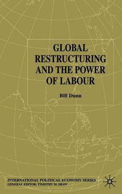 Global Restructuring and the Power of Labour - Dunn, Bill