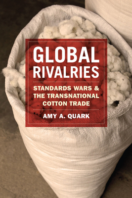 Global Rivalries: Standards Wars and the Transnational Cotton Trade - Quark, Amy A