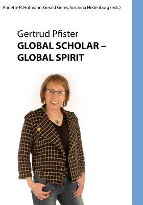 Global Scholar Global Spirit: Gertrude Pfister -- Color Edition - Gems, Gerald (Editor), and Hedenborg, Susanna (Editor), and Hofmann, Annette