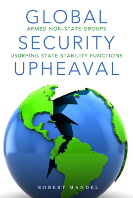 Global Security Upheaval: Armed Nonstate Groups Usurping State Stability Functions - Mandel, Robert