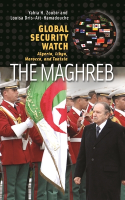 Global Security Watch-The Maghreb: Algeria, Libya, Morocco, and Tunisia - Zoubir, Yahia H., and Dris-At-Hamadouche, Louisa