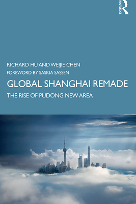 Global Shanghai Remade: The Rise of Pudong New Area - Hu, Richard, and Chen, Weijie