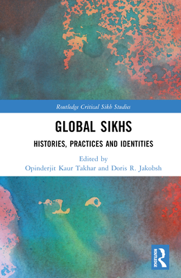 Global Sikhs: Histories, Practices and Identities - Kaur Takhar, Opinderjit (Editor), and Jakobsh, Doris R (Editor)