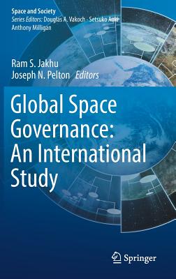 Global Space Governance: An International Study - Jakhu, Ram S. (Editor), and Pelton, Joseph N., Jr. (Editor)