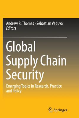 Global Supply Chain Security: Emerging Topics in Research, Practice and Policy - Thomas, Andrew R (Editor), and Vaduva, Sebastian (Editor)