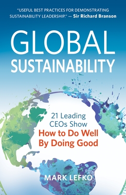 Global Sustainability: 21 Leading Ceos Show How to Do Well by Doing Good - Lefko, Mark