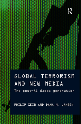 Global Terrorism and New Media: The Post-Al Qaeda Generation - Seib, Philip, and Janbek, Dana M