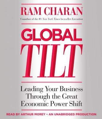 Global Tilt: Leading Your Business Through the Great Economic Power Shift - Charan, Ram, and Morey, Arthur (Read by)