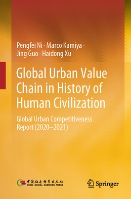 Global Urban Value Chain in History of Human Civilization: Global Urban Competitiveness Report (2020-2021) - Ni, Pengfei, and Kamiya, Marco, and Guo, Jing