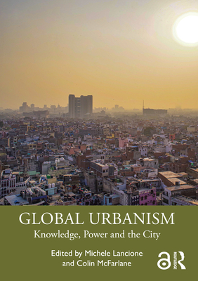 Global Urbanism: Knowledge, Power and the City - Lancione, Michele (Editor), and McFarlane, Colin (Editor)