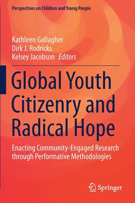 Global Youth Citizenry and Radical Hope: Enacting Community-Engaged Research Through Performative Methodologies - Gallagher, Kathleen (Editor), and Rodricks, Dirk J (Editor), and Jacobson, Kelsey (Editor)
