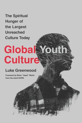 Global Youth Culture: The Spiritual Hunger of the Largest Unreached Culture Today - Welch, Brian (Foreword by), and Greenwood, Luke