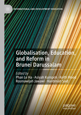 Globalisation, Education, and Reform in Brunei Darussalam - Phan, Le Ha (Editor), and Kumpoh, Asiyah (Editor), and Wood, Keith (Editor)