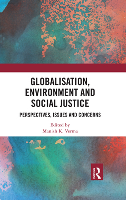 Globalisation, Environment and Social Justice: Perspectives, Issues and Concerns - Verma, Manish (Editor)