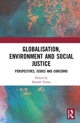 Globalisation, Environment and Social Justice: Perspectives, Issues and Concerns - Verma, Manish (Editor)