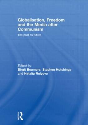 Globalisation, Freedom and the Media After Communism: The Past as Future - Beumers, Birgit, Professor (Editor), and Hutchings, Stephen (Editor), and Rulyova, Natalia (Editor)