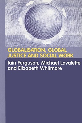 Globalisation, Global Justice and Social Work - Ferguson, Iain, Mr. (Editor), and Lavalette, Michael, Dr. (Editor), and Whitmore, Elisabeth (Editor)