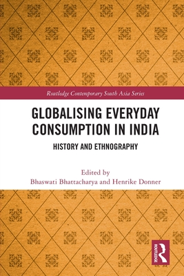 Globalising Everyday Consumption in India: History and Ethnography - Bhattacharya, Bhaswati (Editor), and Donner, Henrike (Editor)