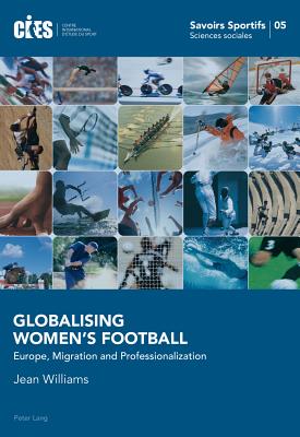 Globalising Women's Football: Europe, Migration and Professionalization - Oswald, Denis (Series edited by), and Poli, Raffaele (Series edited by), and Williams, Jean