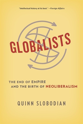 Globalists: The End of Empire and the Birth of Neoliberalism - Slobodian, Quinn