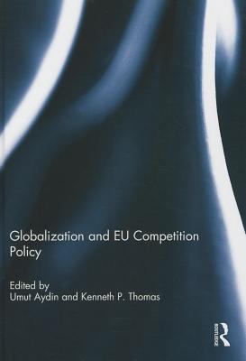 Globalization and EU Competition Policy - Aydin, Umut (Editor), and Thomas, Kenneth (Editor)