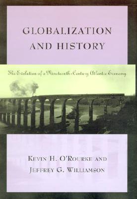 Globalization and History: The Evolution of a Nineteenth-Century Atlantic Economy - O'Rourke, Kevin H, and Williamson, Jeffrey G